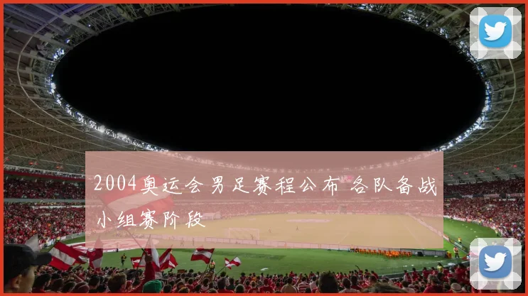 2004奥运会男足赛程公布 各队备战小组赛阶段