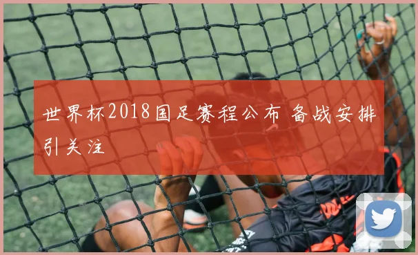 世界杯2018国足赛程公布 备战安排引关注