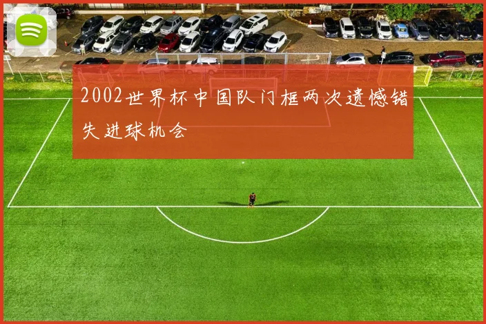 2002世界杯中国队门框两次遗憾错失进球机会