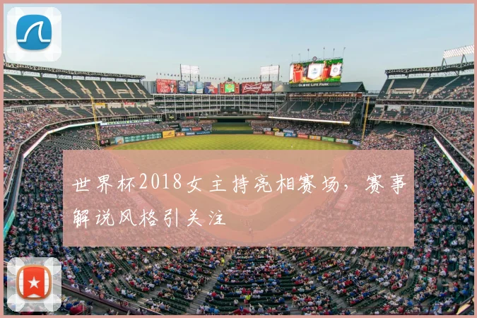 世界杯2018女主持亮相赛场，赛事解说风格引关注