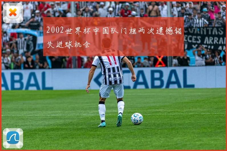 2002世界杯中国队门框两次遗憾错失进球机会