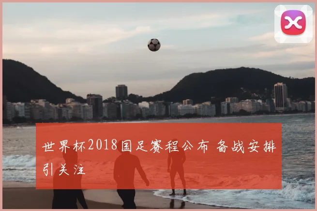世界杯2018国足赛程公布 备战安排引关注
