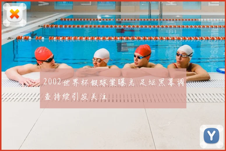 2002世界杯假球案曝光 足坛黑幕调查持续引发关注
